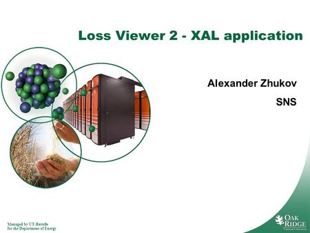 Managed by UT-Battelle for the Department of Energy Loss Viewer 2 - XAL application Alexander Zhukov SNS.