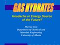 1 Headache or Energy Source of the Future? Murray Gray Department of Chemical and Materials Engineering University of Alberta.