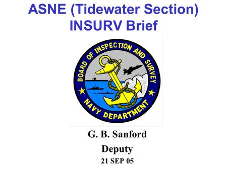 ASNE (Tidewater Section) INSURV Brief G. B. Sanford Deputy 21 SEP 05.