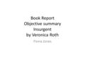 Book Report Objective summary Insurgent by Veronica Roth Fiona Jones.