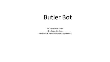 Butler Bot Sai Srivatsava Vemu Graduate Student Mechanical and Aerospace Engineering.