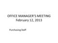 OFFICE MANAGER’S MEETING February 12, 2013 Purchasing Staff.