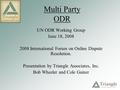 Multi Party ODR UN ODR Working Group June 18, 2008 2008 International Forum on Online Dispute Resolution. Presentation by Triangle Associates, Inc. Bob.