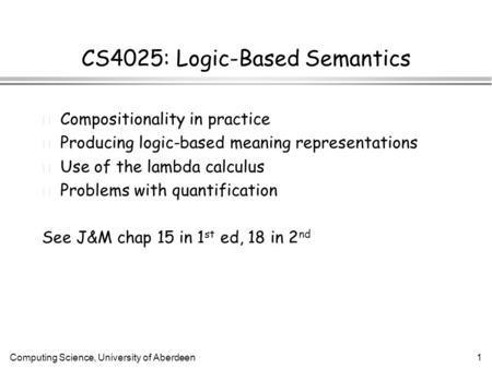 Computing Science, University of Aberdeen1 CS4025: Logic-Based Semantics l Compositionality in practice l Producing logic-based meaning representations.