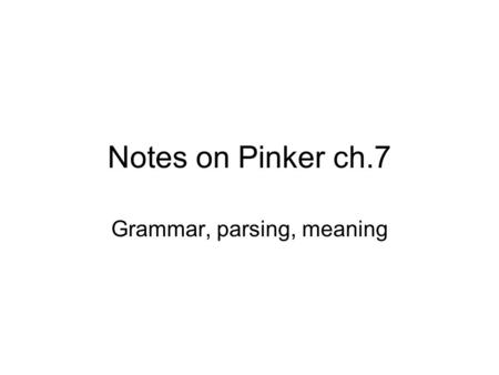 Notes on Pinker ch.7 Grammar, parsing, meaning. What is a grammar? A grammar is a code or function that is a database specifying what kind of sounds correspond.