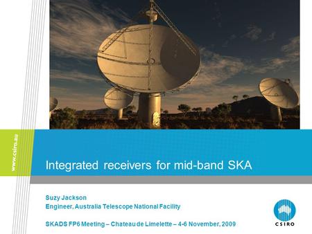 Integrated receivers for mid-band SKA Suzy Jackson Engineer, Australia Telescope National Facility SKADS FP6 Meeting – Chateau de Limelette – 4-6 November,