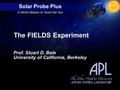 Solar Probe Plus A NASA Mission to Touch the Sun Prof. Stuart D. Bale University of California, Berkeley The FIELDS Experiment.