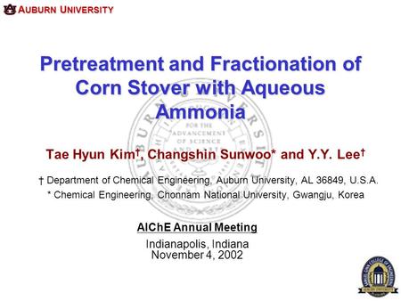 A UBURN U NIVERSITY Pretreatment and Fractionation of Corn Stover with Aqueous Ammonia Tae Hyun Kim †, Changshin Sunwoo* and Y.Y. Lee † † Department of.