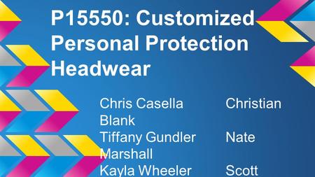 P15550: Customized Personal Protection Headwear Chris CasellaChristian Blank Tiffany GundlerNate Marshall Kayla WheelerScott Quenville.