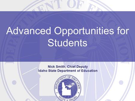 Advanced Opportunities for Students Nick Smith, Chief Deputy Idaho State Department of Education.