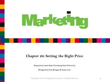 1 Chapter 20: Setting the Right Price Prepared by Amit Shah, Frostburg State University Designed by Eric Brengle, B-books, Ltd. Copyright 2010 by Cengage.