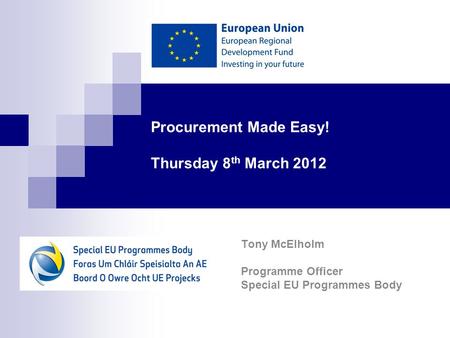 Procurement Made Easy! Thursday 8 th March 2012 Tony McElholm Programme Officer Special EU Programmes Body.