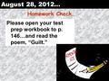 August 28, 2012… Homework Check… Please open your test prep workbook to p. 146…and read the poem, “Guilt.”