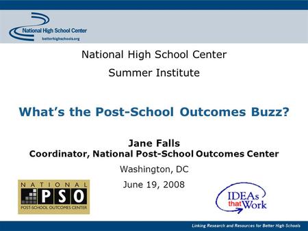 National High School Center Summer Institute What’s the Post-School Outcomes Buzz? Jane Falls Coordinator, National Post-School Outcomes Center Washington,