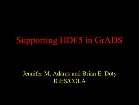 Supporting HDF5 in GrADS Jennifer M. Adams and Brian E. Doty IGES/COLA.