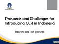 Prospects and Challenges for Introducing OER in Indonesia Daryono and Tian Belawati.