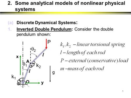 1 (a)Discrete Dynamical Systems : 1.Inverted Double Pendulum: Consider the double pendulum shown: 2.Some analytical models of nonlinear physical systems.