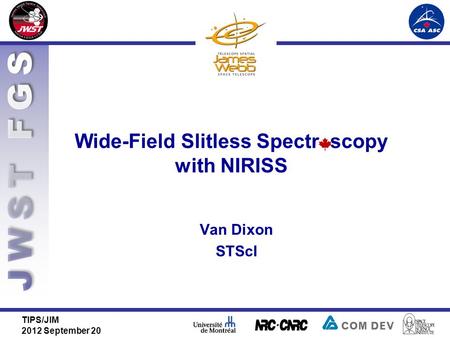 Wide-Field Slitless Spectr scopy with NIRISS Van Dixon STScI TIPS/JIM 2012 September 20.