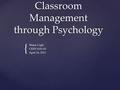 { Classroom Management through Psychology Shana Cagle CEPD 4101-01 April 26, 2012.