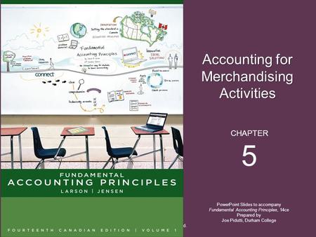 Accounting for Merchandising Activities PowerPoint Slides to accompany Fundamental Accounting Principles, 14ce Prepared by Joe Pidutti, Durham College.