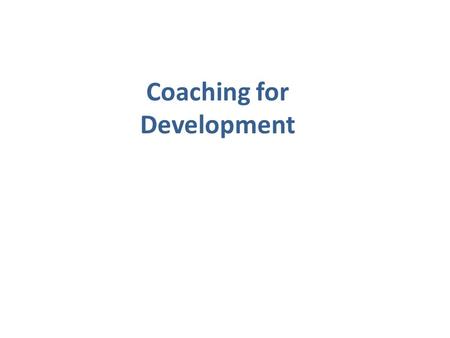 Coaching for Development. Coaching What: Encourage improved capability How: Goal oriented self improvement.