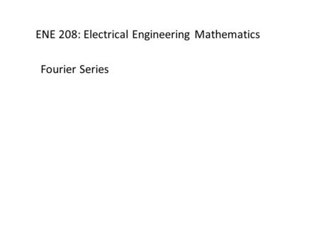 ENE 208: Electrical Engineering Mathematics Fourier Series.