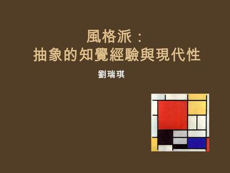 風格派： 抽象的知覺經驗與現代性 劉瑞琪. De Stijl, 1917- Piet Mondrian (1872-1944) Theo van Doesburg Gerrit Rietveld grid （格子）