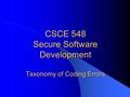 CSCE 548 Secure Software Development Taxonomy of Coding Errors.