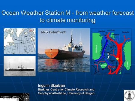 Ocean Weather Station M - from weather forecast to climate monitoring Ingunn Skjelvan Bjerknes Centre for Climate Research and Geophysical Institute, University.