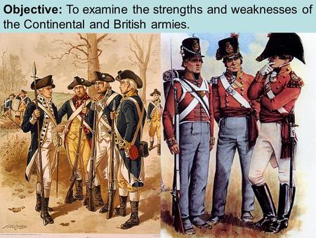 Objective: To examine the strengths and weaknesses of the Continental and British armies.