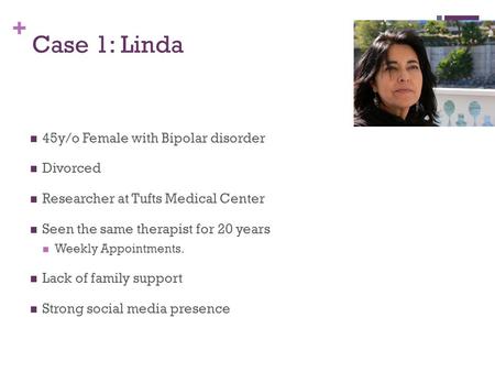 + Case 1: Linda 45y/o Female with Bipolar disorder Divorced Researcher at Tufts Medical Center Seen the same therapist for 20 years Weekly Appointments.