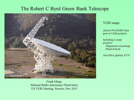 The Robert C Byrd Green Bank Telescope Frank Ghigo, National Radio Astronomy Observatory US VLBI Meeting, Socorro, Nov 2011 VLBI usage: About 15% of GBT.