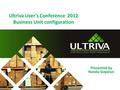 Ultriva User’s Conference 2012 Business Unit configuration Presented by Nandu Gopalun.