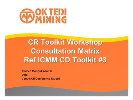 CR Toolkit Workshop Consultation Matrix Ref ICMM CD Toolkit #3 Trainer: Monty & Allan K Date Venue: CR Conference Tabubil.