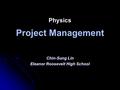 Physics Project Management Chin-Sung Lin Eleanor Roosevelt High School.