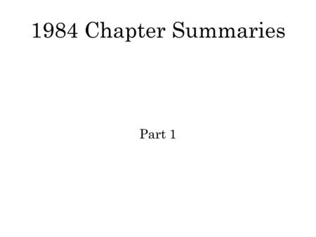 1984 Chapter Summaries Part 1. Chapter 1 Description of London as a bleak and desolate place Description of the telescreens Description of the lack of.