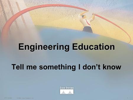 1STC India © 1999, Cisco Systems, Inc. Engineering Education Tell me something I don’t know.