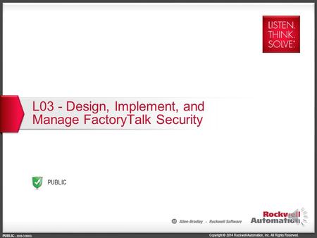 Copyright © 2014 Rockwell Automation, Inc. All Rights Reserved. PUBLIC PUBLIC - 5058-CO900G L03 - Design, Implement, and Manage FactoryTalk Security.