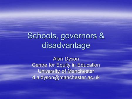 Schools, governors & disadvantage Alan Dyson Centre for Equity in Education University of Manchester