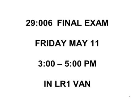 1 29:006 FINAL EXAM FRIDAY MAY 11 3:00 – 5:00 PM IN LR1 VAN.