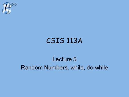 CSIS 113A Lecture 5 Random Numbers, while, do-while.