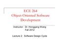 ECE 264 Object-Oriented Software Development Instructor: Dr. Honggang Wang Fall 2012 Lecture 2: Software Design Cycle.