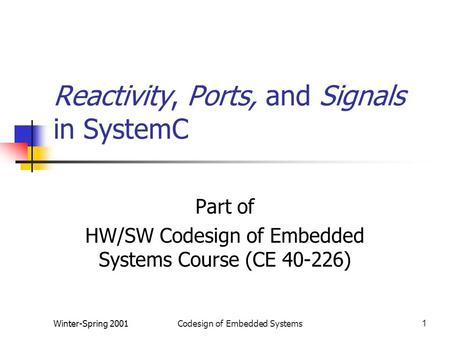 Winter-Spring 2001Codesign of Embedded Systems1 Reactivity, Ports, and Signals in SystemC Part of HW/SW Codesign of Embedded Systems Course (CE 40-226)