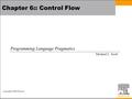 Copyright © 2009 Elsevier Chapter 6:: Control Flow Programming Language Pragmatics Michael L. Scott.