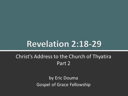 Revelation 2:18-29 Christ’s Message to Thyatira (Pt. 2)1 1 Christ’s Address to the Church of Thyatira Part 2 by Eric Douma Gospel of Grace Fellowship.