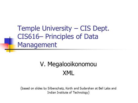 Temple University – CIS Dept. CIS616– Principles of Data Management V. Megalooikonomou XML ( based on slides by Silberschatz, Korth and Sudarshan at Bell.