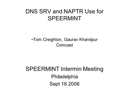 DNS SRV and NAPTR Use for SPEERMINT - Tom Creighton, Gaurav Khandpur Comcast SPEERMINT Intermin Meeting Philadelphia Sept 18 2006.