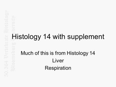 Histology 14 with supplement Much of this is from Histology 14 Liver Respiration.