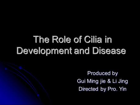 The Role of Cilia in Development and Disease The Role of Cilia in Development and Disease Produced by Gui Ming jie & Li Jing Directed by Pro. Yin.