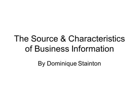 The Source & Characteristics of Business Information By Dominique Stainton.